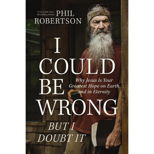 I Could Be Wrong, But I Doubt It: Why Jesus Is Your Greatest Hope on Earth and in Eternity by Phil Robertson||Gordon Dasher